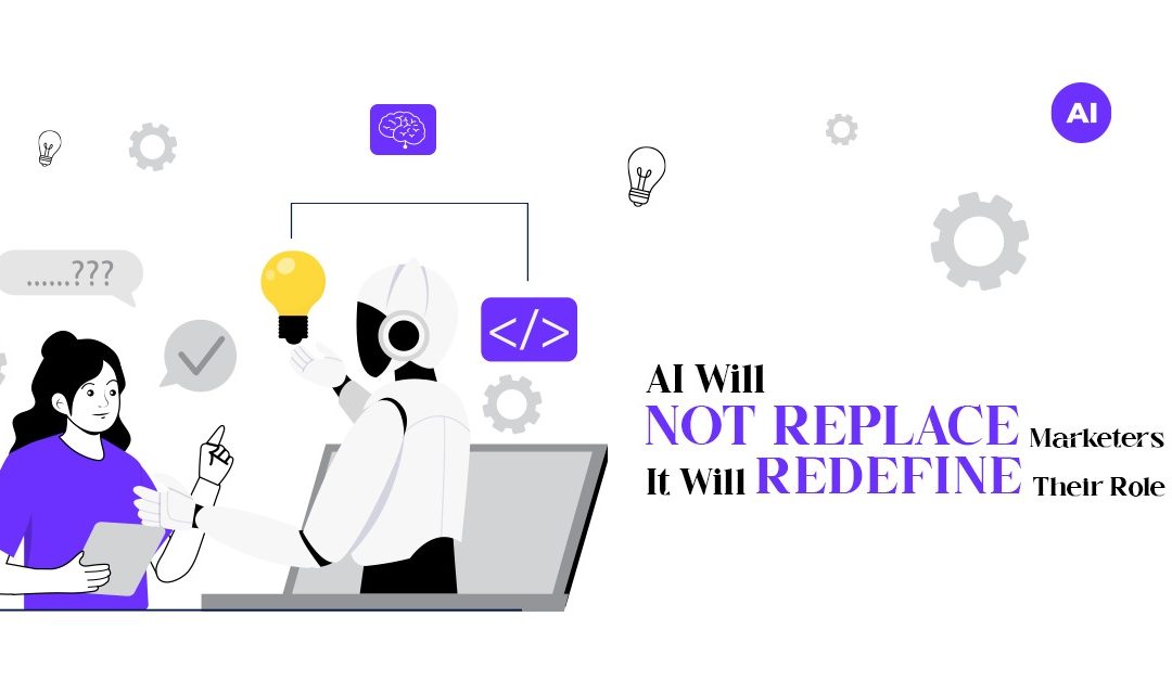 Why AI Will Not Replace Marketers but Will Redefine Their Role